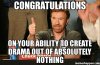 Congratulations-on-your-ability-to-create-drama-out-of-absolutely-nothing-meme-19891[1].jpg